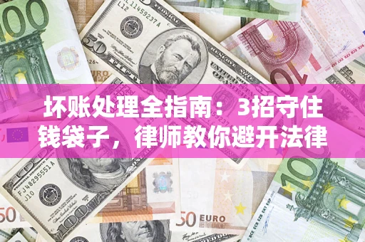北京坏账处理全指南：3招守住钱袋子，律师教你避开法律雷区