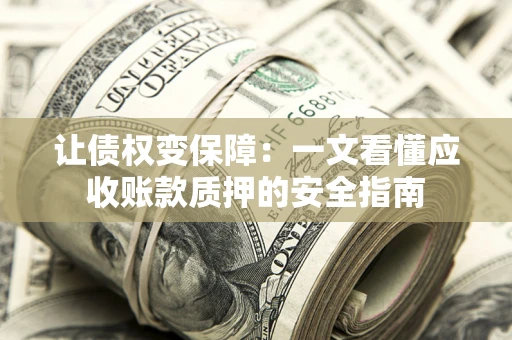 北京让债权变保障：一文看懂应收账款质押的安全指南
