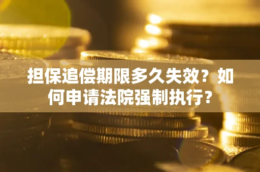 北京担保追偿期限多久失效？如何申请法院强制执行？