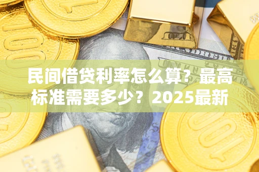 北京民间借贷利率怎么算？最高标准需要多少？2025最新避坑指南