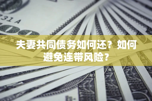 北京夫妻共同债务如何还？如何避免连带风险？