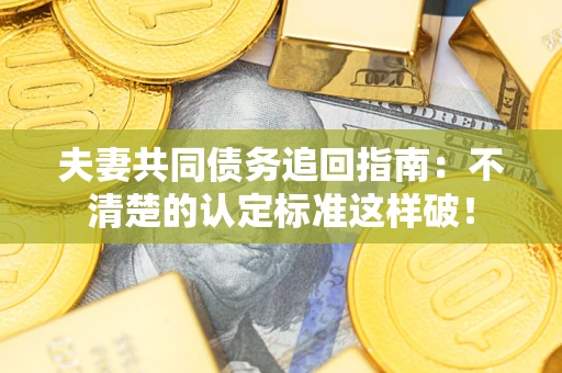 北京夫妻共同债务追回指南：不清楚的认定标准这样破！