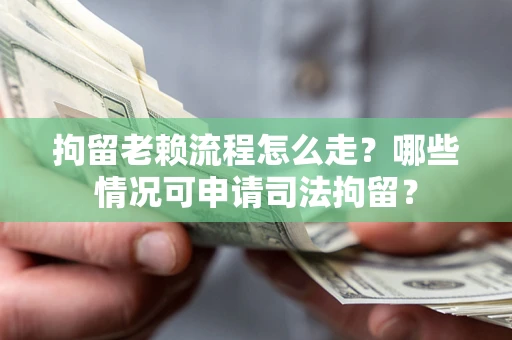 北京拘留老赖流程怎么走？哪些情况可申请司法拘留？