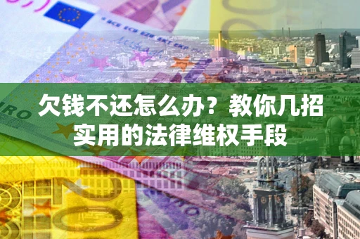 北京欠钱不还怎么办？教你几招实用的法律维权手段
