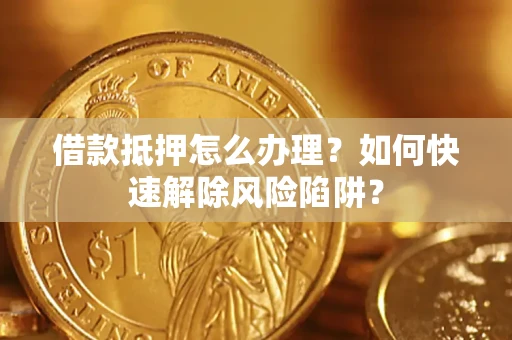 北京借款抵押怎么办理？如何快速解除风险陷阱？