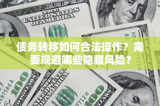 北京债务转移如何合法操作？需要规避哪些隐藏风险？