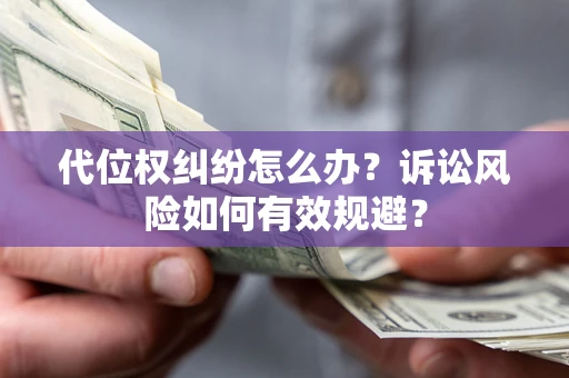 北京代位权纠纷怎么办？诉讼风险如何有效规避？