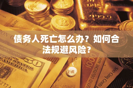 北京债务人死亡怎么办？如何合法规避风险？