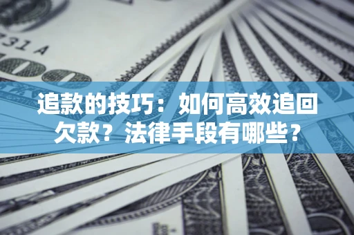 北京追款的技巧：如何高效追回欠款？法律手段有哪些？