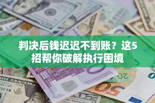 北京判决后钱迟迟不到账？这5招帮你破解执行困境