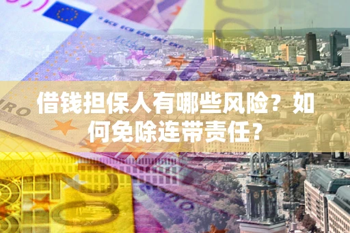 北京借钱担保人有哪些风险？如何免除连带责任？