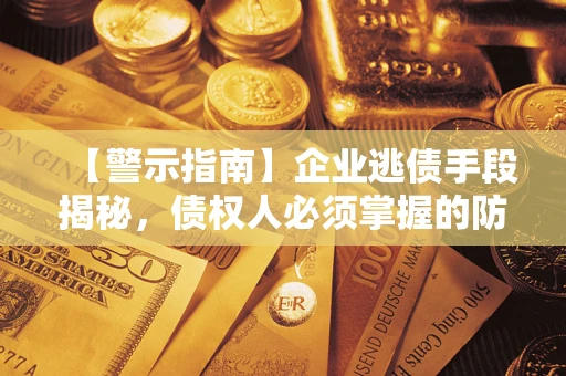 北京【警示指南】企业逃债手段揭秘，债权人必须掌握的防坑宝典
