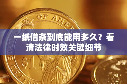北京一纸借条到底能用多久？看清法律时效关键细节
