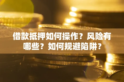 北京借款抵押如何操作？风险有哪些？如何规避陷阱？