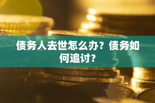 北京债务人去世怎么办？债务如何追讨？