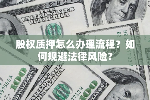 北京股权质押怎么办理流程？如何规避法律风险？