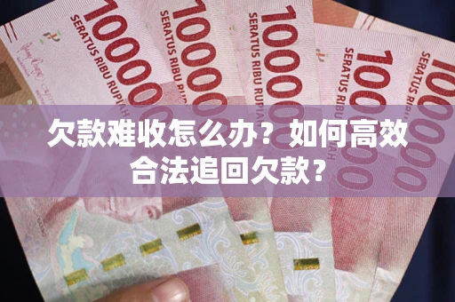 北京欠款难收怎么办？如何高效合法追回欠款？