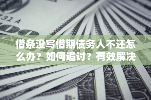 北京借条没写借期债务人不还怎么办？如何追讨？有效解决方案！