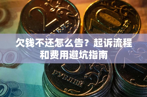 北京欠钱不还怎么告？起诉流程和费用避坑指南