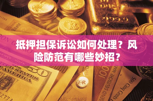 北京抵押担保诉讼如何处理？风险防范有哪些妙招？