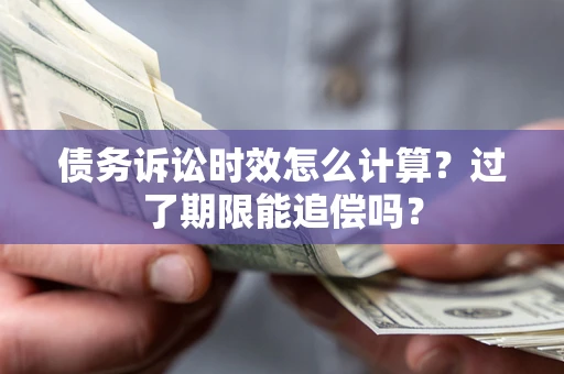北京债务诉讼时效怎么计算？过了期限能追偿吗？