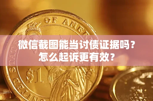 北京微信截图能当讨债证据吗？怎么起诉更有效？