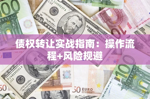 北京债权转让实战指南：操作流程+风险规避