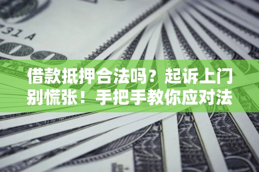 北京借款抵押合法吗？起诉上门别慌张！手把手教你应对法律程序