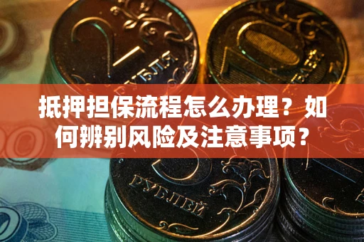 北京抵押担保流程怎么办理？如何辨别风险及注意事项？