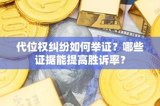 北京代位权纠纷如何举证？哪些证据能提高胜诉率？