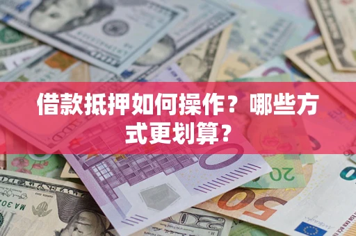 北京借款抵押如何操作？哪些方式更划算？