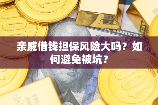 北京亲戚借钱担保风险大吗？如何避免被坑？