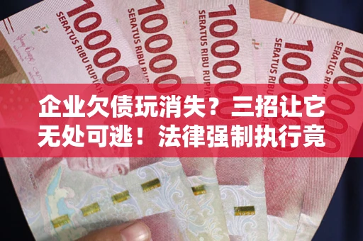 北京企业欠债玩消失？三招让它无处可逃！法律强制执行竟比讨债公司还狠？