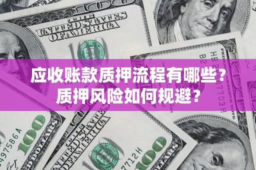 北京应收账款质押流程有哪些？质押风险如何规避？