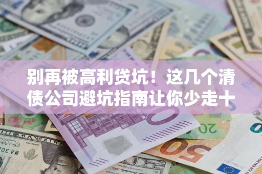 北京别再被高利贷坑！这几个清债公司避坑指南让你少走十年弯路