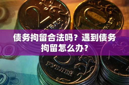 北京债务拘留合法吗？遇到债务拘留怎么办？