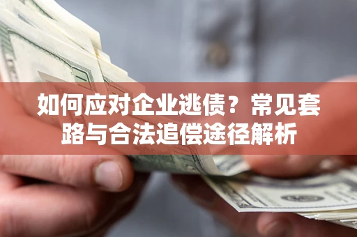 北京如何应对企业逃债？常见套路与合法追偿途径解析