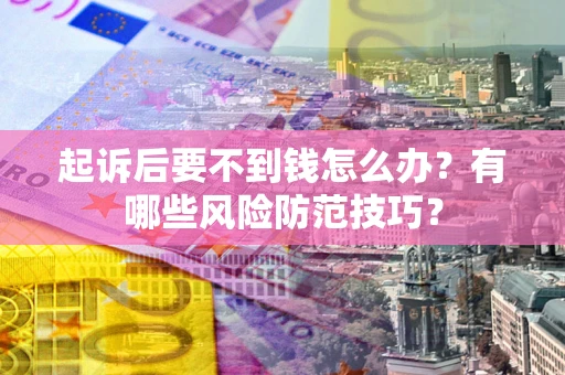北京起诉后要不到钱怎么办？有哪些风险防范技巧？