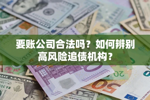 北京要账公司合法吗？如何辨别高风险追债机构？