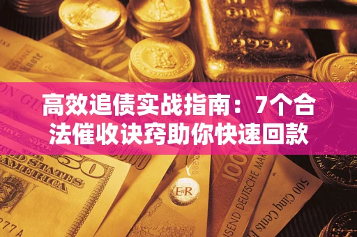 北京高效追债实战指南：7个合法催收诀窍助你快速回款