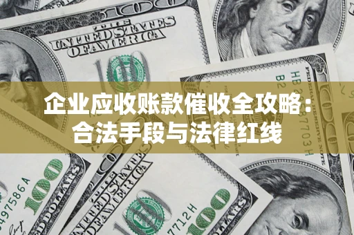 北京企业应收账款催收全攻略：合法手段与法律红线