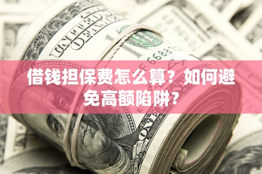 北京借钱担保费怎么算？如何避免高额陷阱？