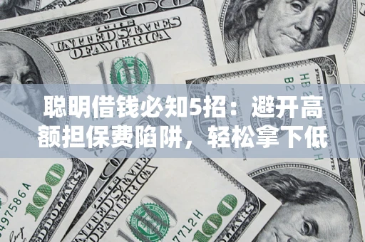 北京聪明借钱必知5招：避开高额担保费陷阱，轻松拿下低息贷款