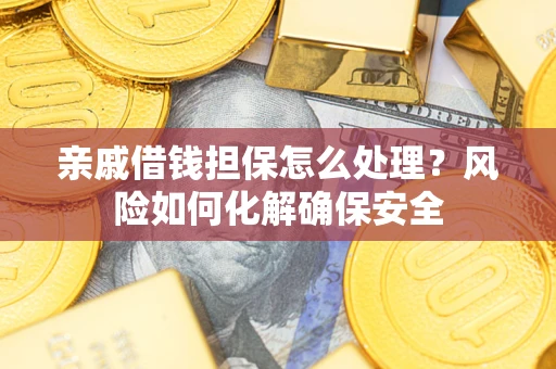 北京亲戚借钱担保怎么处理？风险如何化解确保安全