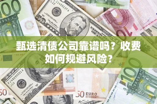 北京甄选清债公司靠谱吗？收费如何规避风险？