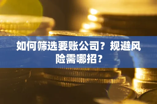 北京如何筛选要账公司？规避风险需哪招？