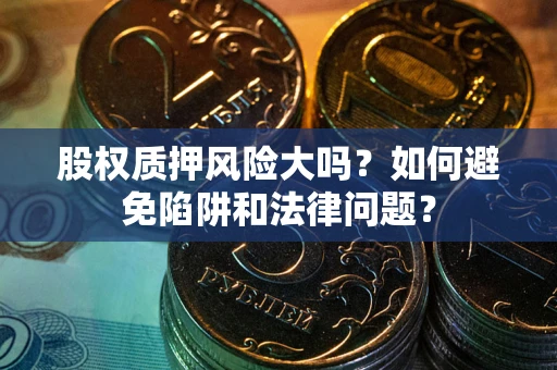 北京股权质押风险大吗？如何避免陷阱和法律问题？