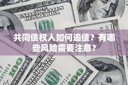 北京共同债权人如何追债？有哪些风险需要注意？