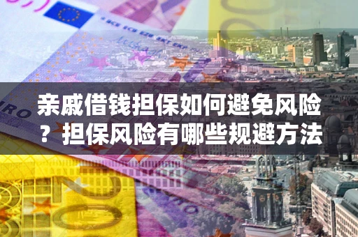 北京亲戚借钱担保如何避免风险？担保风险有哪些规避方法？