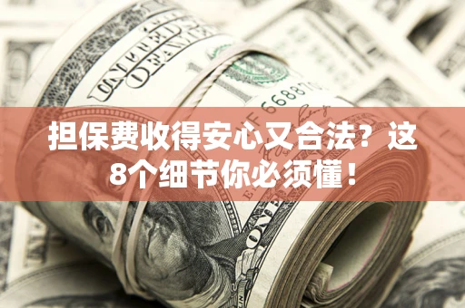北京担保费收得安心又合法？这8个细节你必须懂！